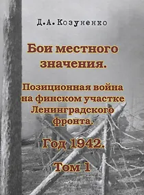 Купить Бои местного значения. Позиционная война на финском участке Ленинградского фронта. Год 1942. Том 1 — Фото №1