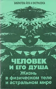 Купить Человек и его душа. Жизнь в физическом теле и астральном мире — Фото №1