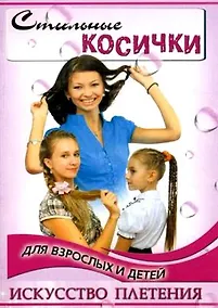 Купить Стильные косички для взрослых и детей: искусство плетения / 2-е изд. — Фото №1