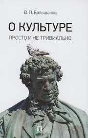 Купить О культуре. Просто и не тривиально. Статьи, эссе, фрагменты текстов — Фото №1