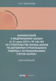 Купить Комментарий к Федеральному закону от 22 июля 2024 г. № 186-ФЗ «О строительстве жилых домов по договорам строительного подряда с использованием счетов эскроу» (постатейный) — Фото №1