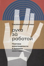 Купить Рука за работой. Поэтика рукотворности в русском авангарде — Фото №1