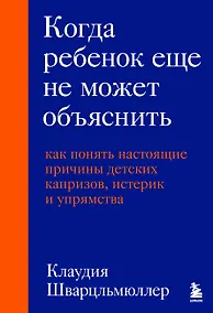 Купить Когда ребенок еще не может объяснить. Как понять настоящие причины детских капризов, истерик и упрямства — Фото №1