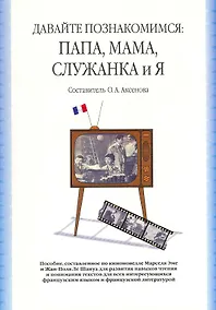 Купить Давайте познакомимся: Папа, Мама, Служанка и Я: учебное пособие, сост. По киноновелле Марселя Эме и Жан-Поля Ле Шануа / (2 изд). (мягк). Аксенова О. (Грант Виктория) — Фото №1