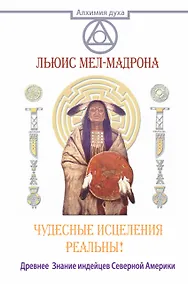 Купить АлхимияДуха Чудесные исцеления реальны! Древнее Знание индейцев Северной Америки — Фото №1