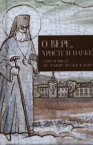Купить О вере, Христе и науке. Мысли и слова свт. Луки Войно-Ясенецкого. — Фото №1