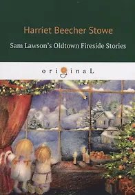 Купить Sam Lawson's Oldtown Fireside Stories = Олдтаунские рассказы у камелька, поведанные Сэмом Лоусоном: на англ.яз — Фото №1