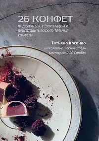 Купить 26 конфет: Подружиться с шоколадом и приготовить восхитительные конфеты — Фото №1