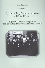 Купить Русская Зарубежная Церковь в 1925-1938 гг. Юрисдикционные конфликты и отношения с москвоской церковной властью — Фото №1