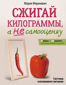 Купить Сжигай килограммы, а не самооценку. Система осознанного питания. 10 правил — 100 рецептов: стройнеем бережно и навсегда — Фото №1