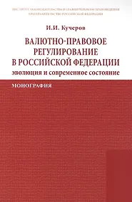 Купить Валютно-правовое регулирование в Российской Федерации: эволюция и современное состояние: Монография /Кучеров И.И. — Фото №1