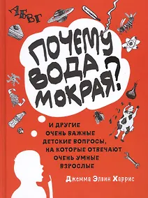 Купить "Почему вода мокрая?" и другие очень важные детские вопросы, на которые отвечают очень умные взрослые. Детский университет. Книга 1. — Фото №1