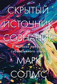 Купить Скрытый источник сознания: В поисках природы субъективного опыта — Фото №1