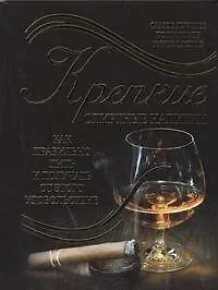 Купить Крепкие спиртные напитки. Как правильно пить и получать от этого удовольствие — Фото №1