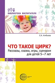 Купить Что такое цирк? Рассказы, сказки, игры, сценарии для детей 5—7 лет — Фото №1