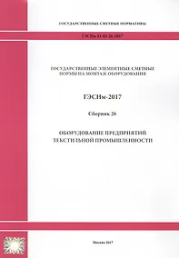 Купить Государственные элементные сметные нормы на монтаж оборудования. ГЭСНм 81-03-26-2017. Сборник 26. Оборудование предприятий текстильной промышленности — Фото №1