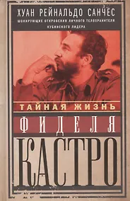 Купить Тайная жизнь Фиделя Кастро. Шокирующие откровения личного телохранителя кубинского лидера — Фото №1