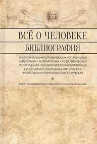 Купить Все о человеке: Философская, физическая, психологическая религиозная антропология и все другие направления современного человекознания. Библиографический справочник — Фото №1
