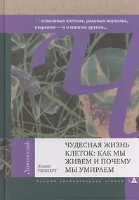 Купить Чудесная жизнь клеток: как мы живем и почему мы умираем. О генах, стволовых клетках, раковых опухолях, старении — Фото №1