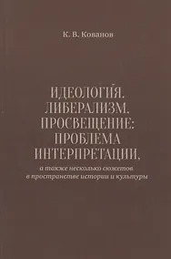 Купить Идеология. Либерализм. Просвещение. Проблема интерпретации, а также несколько сюжетов в пространстве истории и культуры — Фото №1