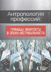 Купить Антропология профессий: границы занятости в эпоху нестабильности — Фото №1