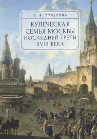 Купить Купеческая семья Москвы последней трети XVIII века. Социально-демографическое исследование — Фото №1