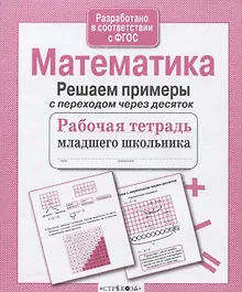 Купить Математика. Решаем примеры с переходом через десяток. Рабочая тетрадь младшего школьника — Фото №1