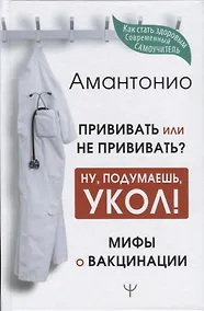 Купить Прививать или не прививать? или Ну, подумаешь, укол! Мифы о вакцинации — Фото №1