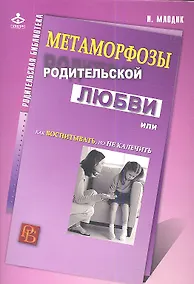 Купить Метаморфозы родительской любви, или Как воспитывать, но не калечить. — Фото №1
