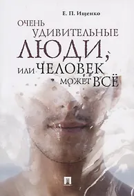 Купить Очень удивительные люди, или Человек может всё.-М.:Проспект,2019. — Фото №1