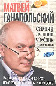 Купить Самый лучший учебник журналистики. Кисло-сладкая книга о деньгах, тщеславии и президенте. — Фото №1