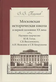 Купить Московская историческая школа в первой половине XX века: Научное творчество Ю. В. Готье, С. Б. Веселовского, А. И. Яковлева и С. В. Бахрушина — Фото №1