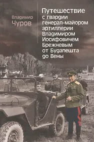 Купить Путешествие с гвардии генерал-майором артиллерии Владимиром Иосифовичем Брежневым от Будапешта до Вены. — Фото №1