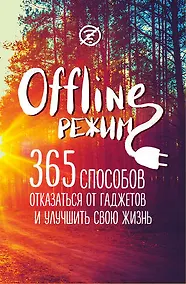 Купить Офлайн-режим: 365 способов отказаться от гаджетов и улучшить свою жизнь — Фото №1