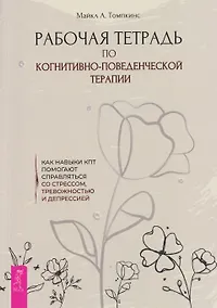 Купить Рабочая тетрадь по когнитивно-поведенческой терапии. Как навыки КПТ помогают справляться со стрессом, тревожностью и депрессией — Фото №1
