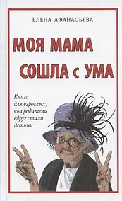 Купить Моя мама сошла с ума. Книга для взрослых, чьи родители вдруг стали детьми — Фото №1