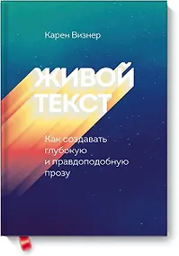 Купить Живой текст. Как создавать глубокую и правдоподобную прозу — Фото №1