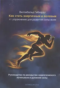 Купить Как стать энергичным и волевым. 41 упражнение для развития силы воли. Руководство по раскрытию энергетического потенциала и духовной силы — Фото №1