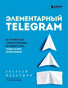 Купить Элементарный TELEGRAM. Все, что нужно знать о самом перспективном мессенджере страны, чтобы на нем зарабатывать — Фото №1