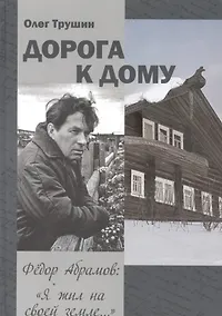 Купить Дорога к дому. Трилогия «Федор Абрамов: Я жил на своей земле…». Книга 3 — Фото №1