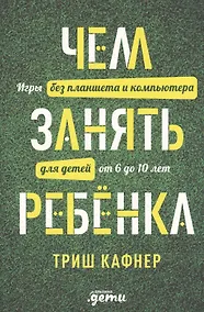 Купить Чем занять ребенка: Игры без планшета и компьютера для детей от 6 до 10 лет — Фото №1