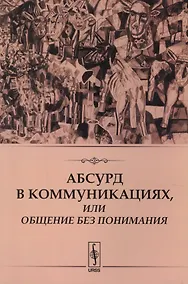 Купить Абсурд в коммуникациях, или Общение без понимания — Фото №1