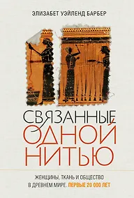 Купить Связанные одной нитью: Женщины, ткань и общество в Древнем мире. Первые 20 000 лет — Фото №1