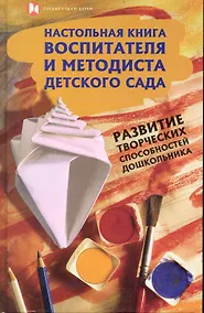 Купить Настольная книга воспитателя и методиста детского сада. Развитие творческих способностей дошкольников — Фото №1