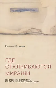 Купить Где сталкиваются миражи. Европейская литература. Очерки и эссе 1960-1980 годов — Фото №1
