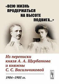 Купить «Всю жизнь продержаться на высоте подвига…»: Из переписки князя А.А.Щербатова и княжны С.С.Васильчиковой. 1904—1905 гг. — Фото №1