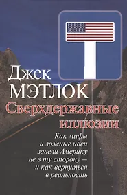 Купить Сверхдержавные иллюзии. Как мифы и ложные идеи завели Америку не в ту сторону - и как вернуться в реальность. — Фото №1
