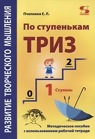 Купить Развитие творческого мышления. По ступенькам ТРИЗ. Первая ступень. Методическое пособие с использованием рабочей тетради — Фото №1