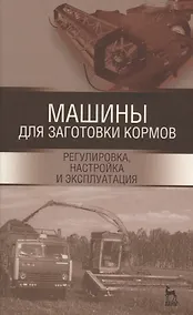 Купить Машины для заготовки кормов: регулировка, настройка и эксплуатация. Уч.пособие, 2-е изд., испр. — Фото №1
