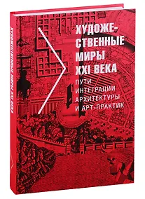 Купить Художественные миры XXI века. Пути интеграции архитектуры и арт-практик — Фото №1